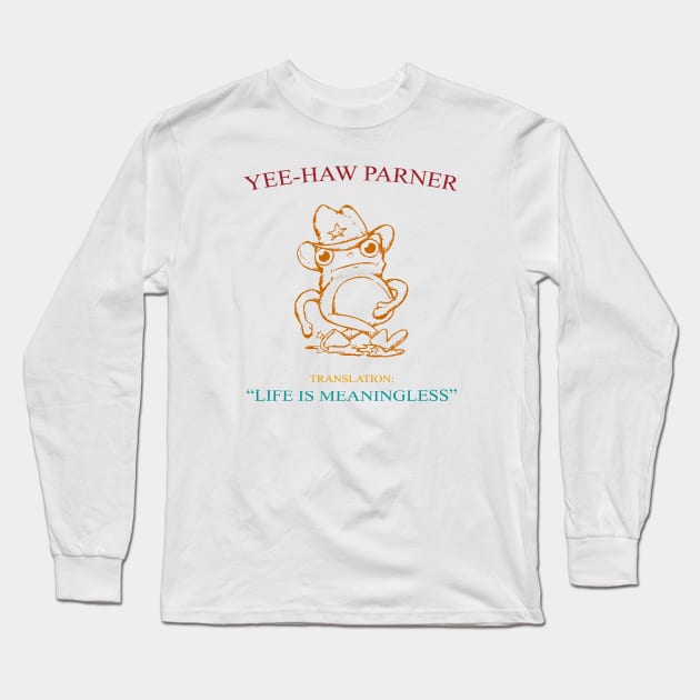 Yee-Haw Partner Translation Life Is Meaningless Long Sleeve T-Shirt by Messijoun